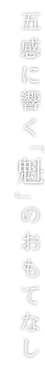 五感に響く「魁」のおもてなし