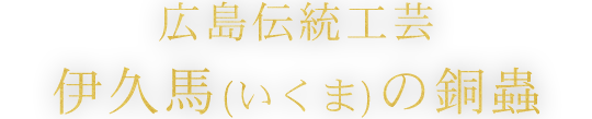 広島伝統工芸伊久馬(いくま)の銅蟲