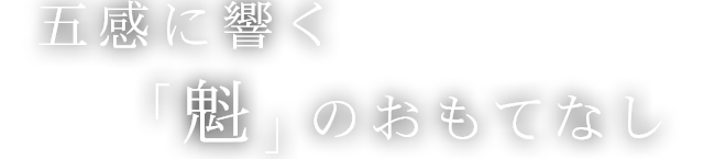 五感に響く「魁」のおもてなし